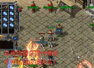 如何快速获取传奇新开网站四级技能书? 如何快速获取传奇新开网站四级技能书?