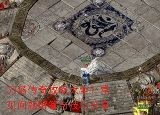 刀塔传奇攻略大全?常见问题解答与技巧分享 刀塔传奇攻略大全?常见问题解答与技巧分享