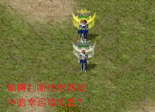 如何判断传奇游戏中的幸运值高低? 如何判断传奇游戏中的幸运值高低?