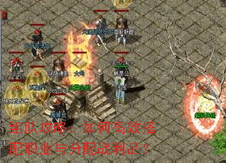 组队攻略:如何高效搭配职业与分配战利品? 组队攻略:如何高效搭配职业与分配战利品?