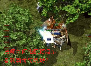 法师如何搭配顶级装备制霸传奇战场? 法师如何搭配顶级装备制霸传奇战场?