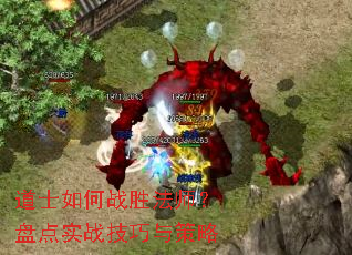 道士如何战胜法师?盘点实战技巧与策略 道士如何战胜法师?盘点实战技巧与策略