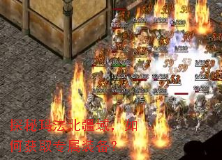 探秘玛法北疆域,如何获取专属装备? 探秘玛法北疆域,如何获取专属装备?