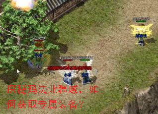 探秘玛法北疆域,如何获取专属装备? 探秘玛法北疆域,如何获取专属装备?