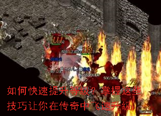 如何快速提升等级?掌握这些技巧让你在传奇中飞速升级 如何快速提升等级?掌握这些技巧让你在传奇中飞速升级