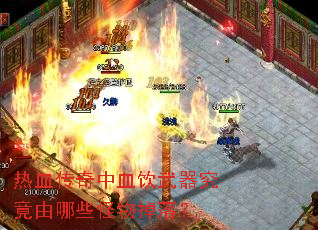 热血传奇中血饮武器究竟由哪些怪物掉落? 热血传奇中血饮武器究竟由哪些怪物掉落?