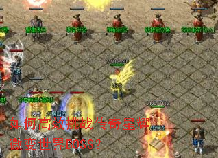 如何高效挑战传奇星耀微变世界BOSS? 如何高效挑战传奇星耀微变世界BOSS?