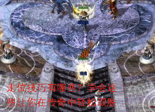 走位技巧有哪些?学会这些让你在传奇中轻松取胜 走位技巧有哪些?学会这些让你在传奇中轻松取胜