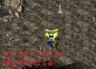 复古传奇中半兽统领会爆出哪些顶级装备? 复古传奇中半兽统领会爆出哪些顶级装备?