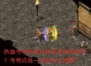 热血传奇私服试炼凭证如何获取?传奇试炼一装备怎么搭配? 热血传奇私服试炼凭证如何获取?传奇试炼一装备怎么搭配?