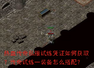 热血传奇私服试炼凭证如何获取?传奇试炼一装备怎么搭配? 热血传奇私服试炼凭证如何获取?传奇试炼一装备怎么搭配?