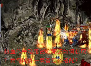 热血传奇私服试炼凭证如何获取?传奇试炼一装备怎么搭配? 热血传奇私服试炼凭证如何获取?传奇试炼一装备怎么搭配?