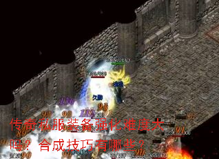传奇私服装备强化难度大吗?合成技巧有哪些? 传奇私服装备强化难度大吗?合成技巧有哪些?