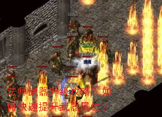 法师武器升级攻略?如何快速提升武器属性? 法师武器升级攻略?如何快速提升武器属性?