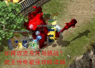 如何攻克苍月岛挑战?武圣传奇最强攻略详解 如何攻克苍月岛挑战?武圣传奇最强攻略详解