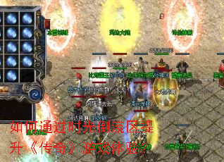 如何通过时光倒流区提升《传奇》游戏体验? 如何通过时光倒流区提升《传奇》游戏体验?