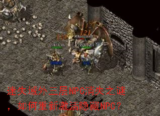迷失域外三层NPC消失之谜,如何重新激活隐藏NPC? 迷失域外三层NPC消失之谜,如何重新激活隐藏NPC?