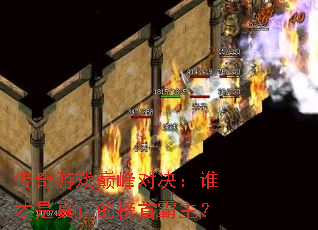 传奇游戏巅峰对决:谁才是真正的榜首霸主? 传奇游戏巅峰对决:谁才是真正的榜首霸主?