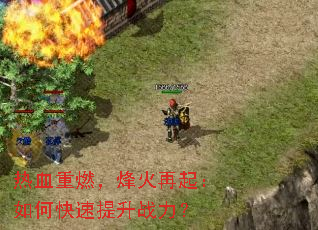 热血重燃,烽火再起:如何快速提升战力? 热血重燃,烽火再起:如何快速提升战力?