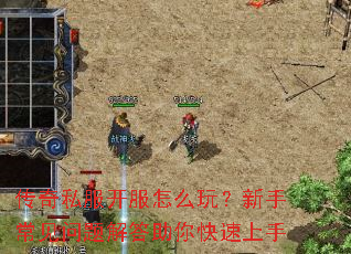 传奇私服开服怎么玩?新手常见问题解答助你快速上手 传奇私服开服怎么玩?新手常见问题解答助你快速上手