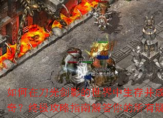 如何在刀光剑影的世界中生存并成为传奇?终极攻略指南解答你的所有疑问 如何在刀光剑影的世界中生存并成为传奇?终极攻略指南解答你的所有疑问