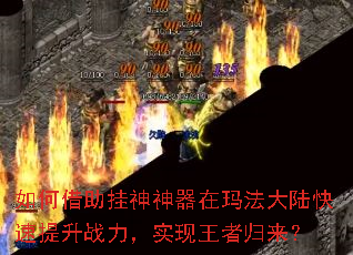 如何借助挂神神器在玛法大陆快速提升战力,实现王者归来? 如何借助挂神神器在玛法大陆快速提升战力,实现王者归来?