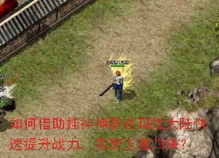 如何借助挂神神器在玛法大陆快速提升战力,实现王者归来? 如何借助挂神神器在玛法大陆快速提升战力,实现王者归来?