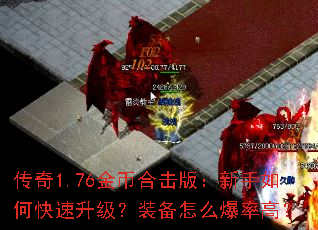 传奇1.76金币合击版:新手如何快速升级?装备怎么爆率高? 传奇1.76金币合击版:新手如何快速升级?装备怎么爆率高?