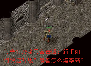 传奇1.76金币合击版:新手如何快速升级?装备怎么爆率高? 传奇1.76金币合击版:新手如何快速升级?装备怎么爆率高?