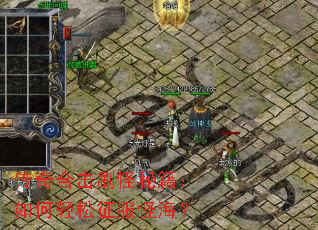 传奇合击刷怪秘籍:如何轻松征服怪海? 传奇合击刷怪秘籍:如何轻松征服怪海?