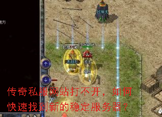 传奇私服网站打不开,如何快速找到新的稳定服务器? 传奇私服网站打不开,如何快速找到新的稳定服务器?