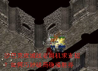 沙巴克攻城战老司机求支招?如何巧妙破局稳操胜券 沙巴克攻城战老司机求支招?如何巧妙破局稳操胜券