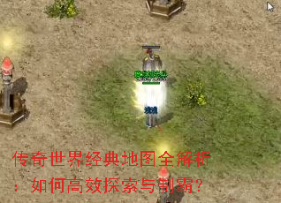 传奇世界经典地图全解析:如何高效探索与制霸? 传奇世界经典地图全解析:如何高效探索与制霸?