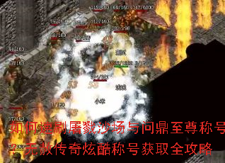 如何速刷屠戮沙场与问鼎至尊称号?无赦传奇炫酷称号获取全攻略 如何速刷屠戮沙场与问鼎至尊称号?无赦传奇炫酷称号获取全攻略