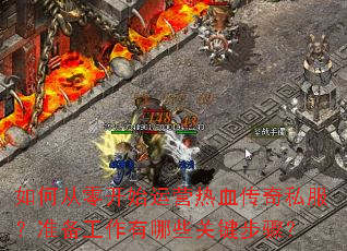如何从零开始运营热血传奇私服?准备工作有哪些关键步骤? 如何从零开始运营热血传奇私服?准备工作有哪些关键步骤?
