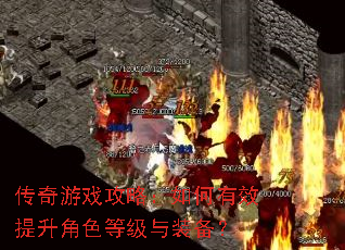 传奇游戏攻略:如何有效提升角色等级与装备? 传奇游戏攻略:如何有效提升角色等级与装备?
