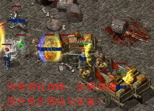 传奇游戏攻略:如何有效提升角色等级与装备? 传奇游戏攻略:如何有效提升角色等级与装备?