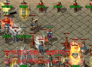 传奇游戏攻略:如何有效提升角色等级与装备? 传奇游戏攻略:如何有效提升角色等级与装备?