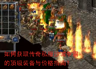 如何获取传奇私服沙城争霸的顶级装备与价格指南? 如何获取传奇私服沙城争霸的顶级装备与价格指南?