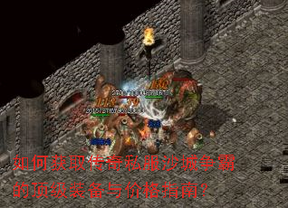 如何获取传奇私服沙城争霸的顶级装备与价格指南? 如何获取传奇私服沙城争霸的顶级装备与价格指南?