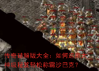 传奇破解版大全:如何运用大神级秘笈轻松称霸沙巴克? 传奇破解版大全:如何运用大神级秘笈轻松称霸沙巴克?