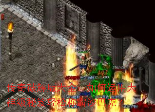 传奇破解版大全:如何运用大神级秘笈轻松称霸沙巴克? 传奇破解版大全:如何运用大神级秘笈轻松称霸沙巴克?