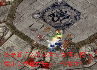 传奇新手入坑必看?如何从懵懂小白快速成长为一代霸主? 传奇新手入坑必看?如何从懵懂小白快速成长为一代霸主?