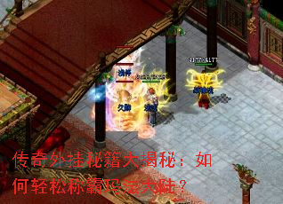 传奇外挂秘籍大揭秘:如何轻松称霸玛法大陆? 传奇外挂秘籍大揭秘:如何轻松称霸玛法大陆?