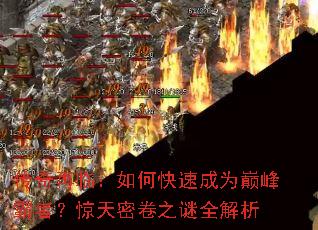 传奇再临:如何快速成为巅峰霸者?惊天密卷之谜全解析 传奇再临:如何快速成为巅峰霸者?惊天密卷之谜全解析