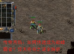 传奇再临:如何快速成为巅峰霸者?惊天密卷之谜全解析 传奇再临:如何快速成为巅峰霸者?惊天密卷之谜全解析