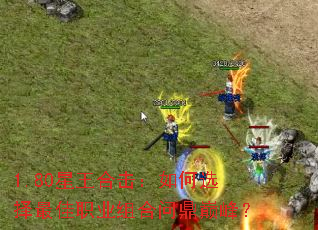 1.80星王合击:如何选择最佳职业组合问鼎巅峰? 1.80星王合击:如何选择最佳职业组合问鼎巅峰?