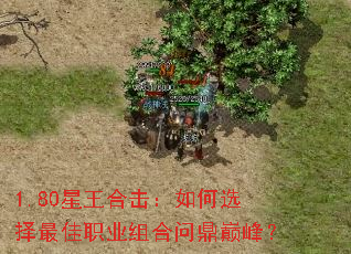 1.80星王合击:如何选择最佳职业组合问鼎巅峰? 1.80星王合击:如何选择最佳职业组合问鼎巅峰?