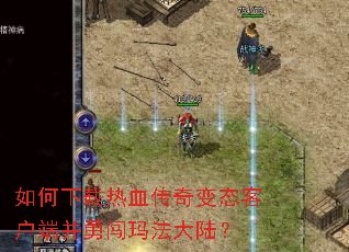 如何下载热血传奇变态客户端并勇闯玛法大陆? 如何下载热血传奇变态客户端并勇闯玛法大陆?